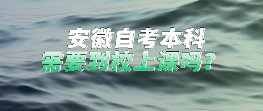 安徽自考本科需要到校上課嗎？