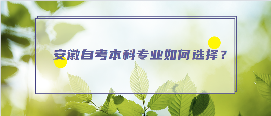 安徽自考本科專(zhuān)業(yè)如何選擇？