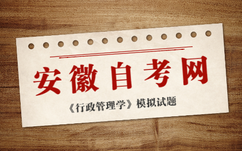 2021年10月安徽自考《行政管理學(xué)》模擬試題(2)