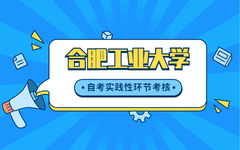 關于做好2021年下半年合肥工業大學自考實踐性環節考核、畢業論文(設計)工作的通知