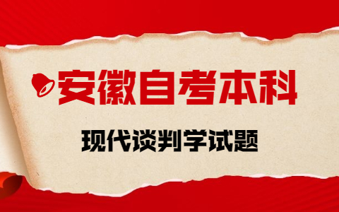 2021年10月安徽自考本科《現代談判學》章節試題(2)之名詞解釋