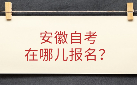 安徽自考在哪報名?